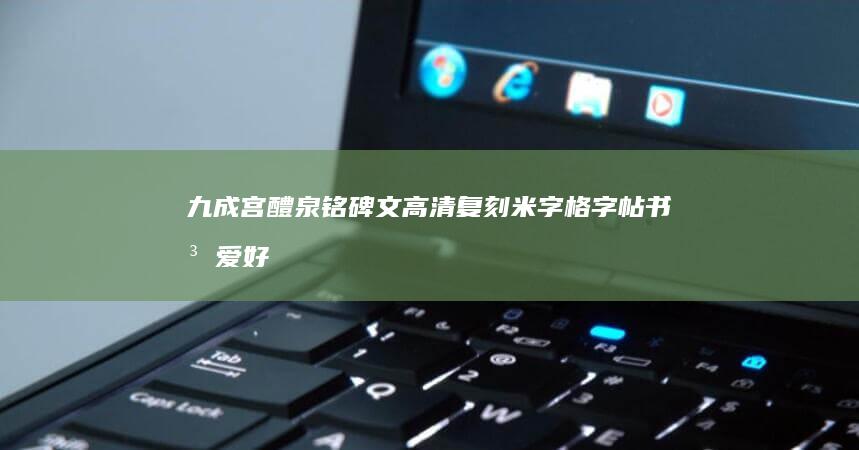 九成宫醴泉铭碑文高清复刻米字格字帖：书法爱好者临摹宝典