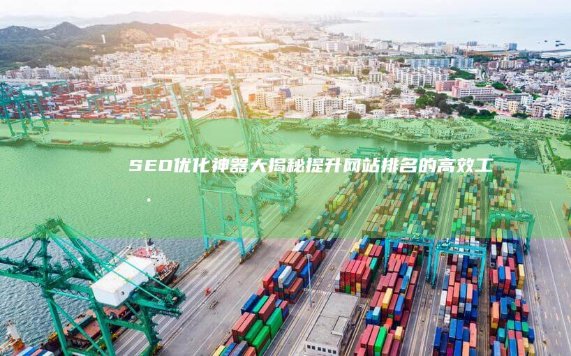 SEO优化神器大揭秘：提升网站排名的高效工具与技巧